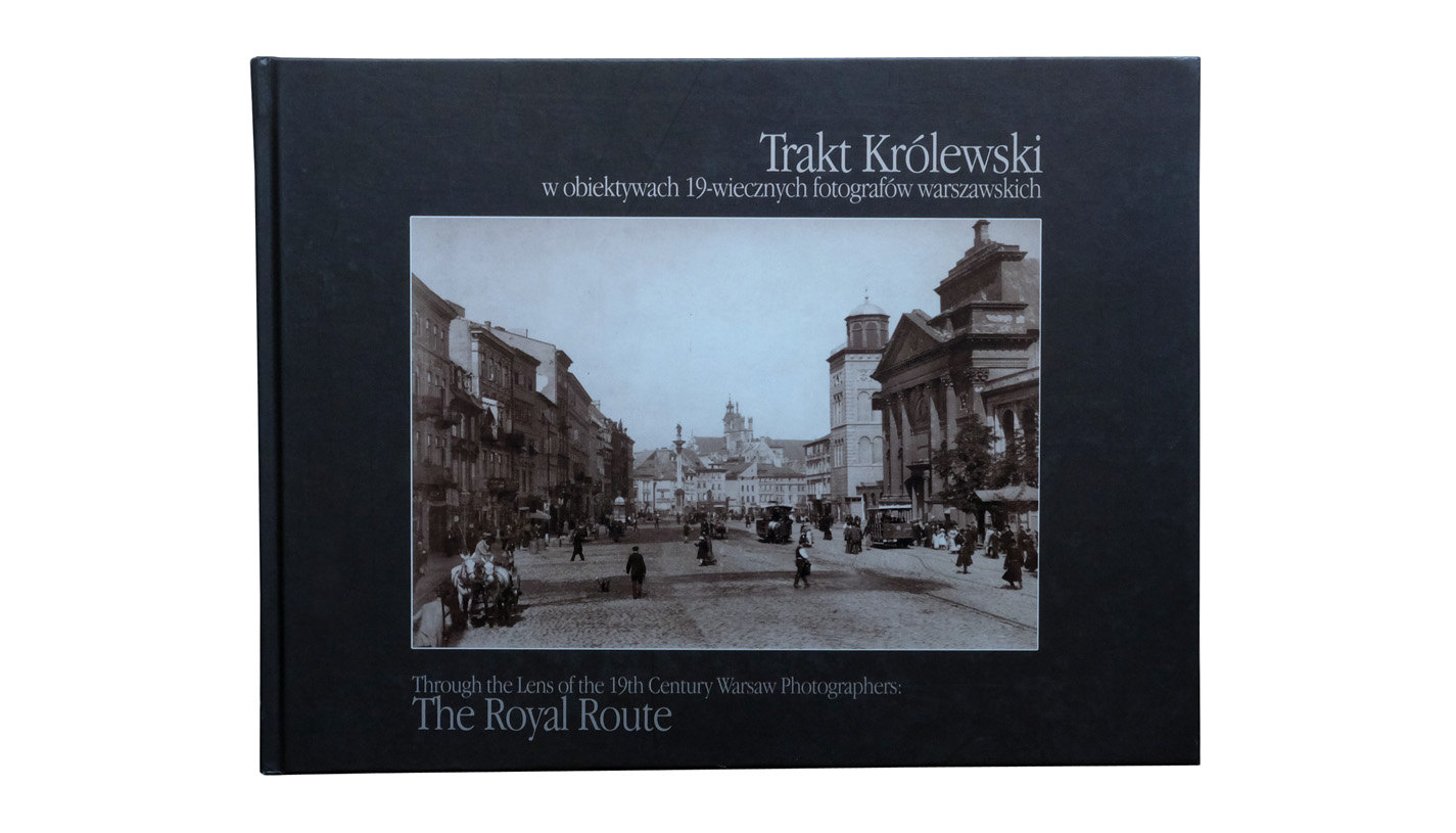 Trakt królewski w obiektywach XIX-wiecznych fotografów warszawskich - The Royal Route through the lens of the 19th century Warsaw photographers - album fotografii - Biblioteka Publiczna m. st. Warszawy 2005