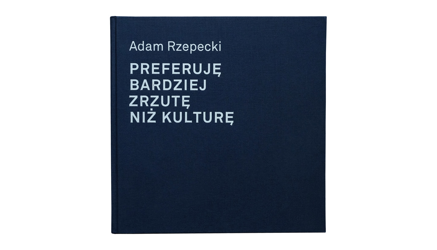 Adam Rzepecki - Preferuję bardziej zrzutę niż kulturę / I'd Rather Prefer Pitch-in to Culture - album monografia - Galeria BWA Sokół Nowy Sącz
