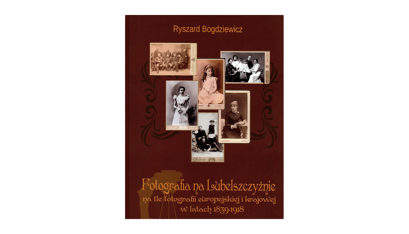 Ryszard Bogdziewicz - Fotografia na Lubelszczyźnie na tle fotografii europejskiej i krajowej w latach 1839-1918 - ksiażka, monografia WSSP 2017