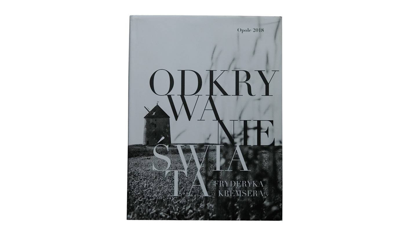 Odkrywanie świata Fryderyka Kremsera. By człowiek wiedział, na co patrzy, i rozumiał, gdzie żyje... - album fotografii Muzeum Wsi Opolskiej 2018