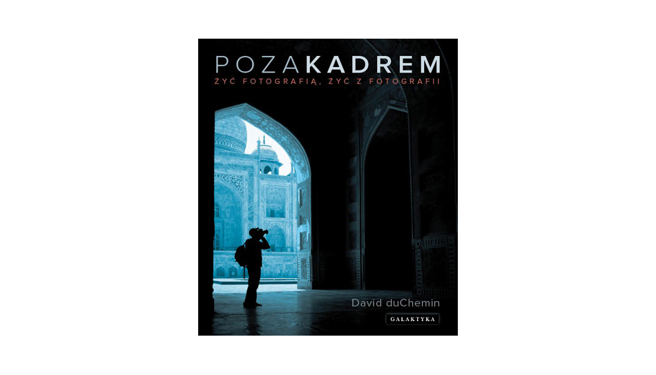 David duChemin - Poza kadrem. Żyć fotografią, żyć z fotografii - książka