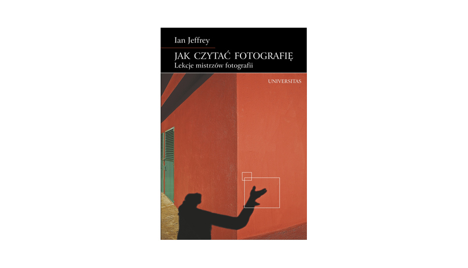 Ian Jeffrey - Jak czytać fotografię. Lekcje mistrzów fotografii - książka