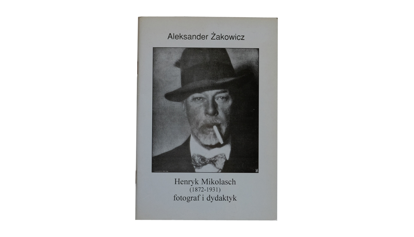 Aleksander Żakowicz - Henryk Mikolasch (1872-1931) fotograf i dydaktyk - książka