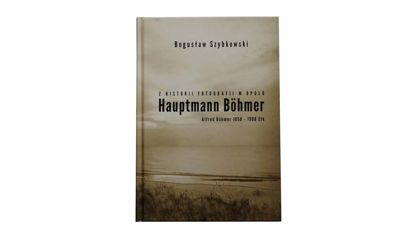 Bogusław Szybkowski - Z historii fotografii w Opolu. Hauptmann Böhmer - książka MS 2017
