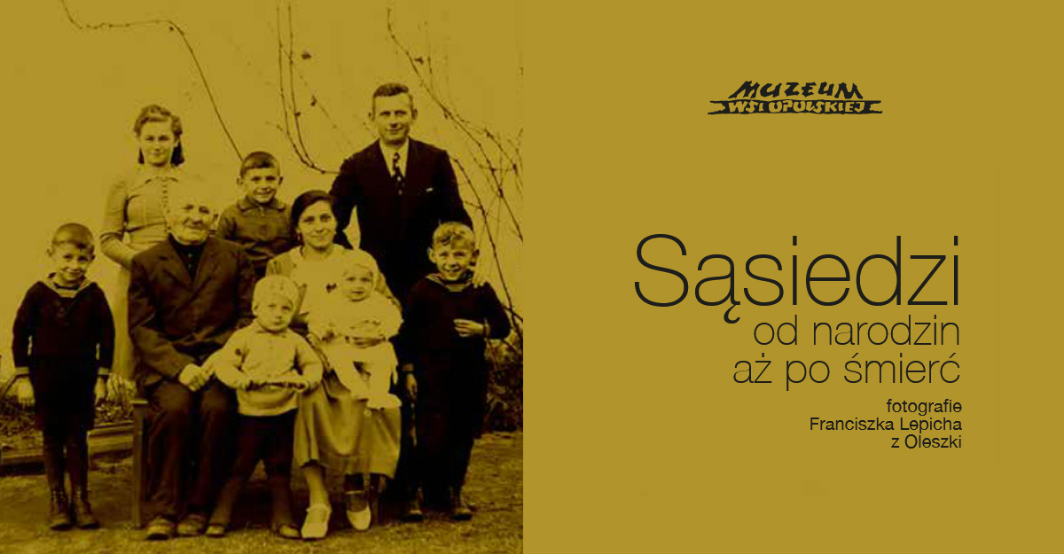 Sąsiedzi. Od narodzin, aż po śmierć. Fotografie Franciszka Lepicha z Oleszki - czasowa wystawa fotografii Muzeum Wsi Opolskiej w Opolu