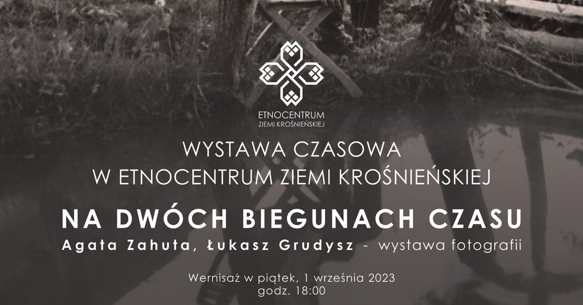 Agata Zahuta, Łukasz Grudysz - Na dwóch biegunach czasu - wystawa fotografii Etnocentrum Ziemi Krośnieńskiej Krosno