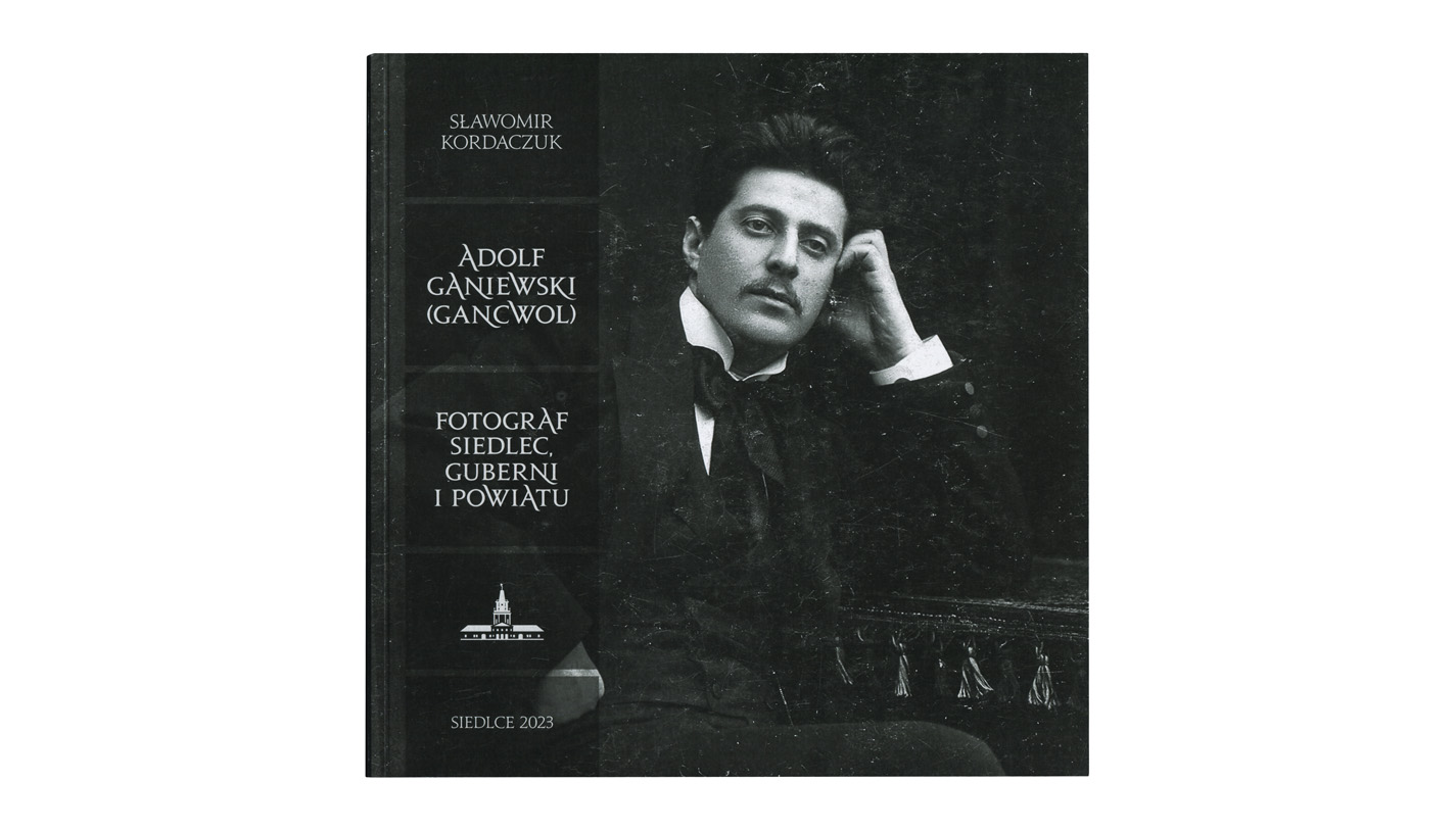 Sławomir Kordaczuk - Adolf Ganiewski (Gancwol). Fotograf Siedlec, guberni i powiatu - album fotografii - Muzeum Regionalne w Siedlcach 2023