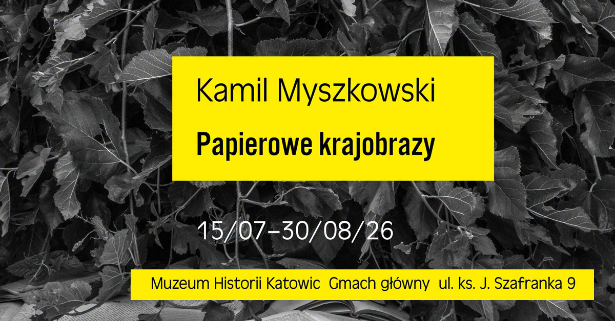 Kamil Myszkowski - Papierowe krajobrazy - wystawa fotografii Muzeum Historii Katowic Katowice