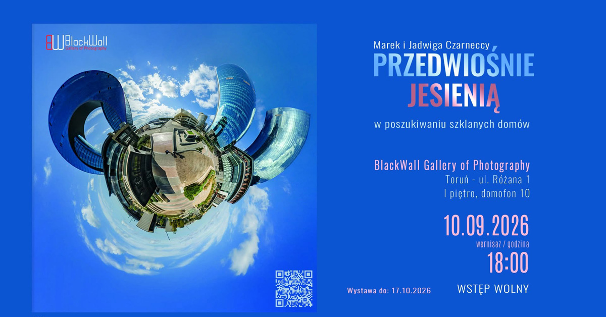Marek i Jadwiga Czarneccy - Przedwiośnie jesienią - w poszukiwaniu szklanych domów - wystawa fotografii BlackWall Gallery of Photography Toruń